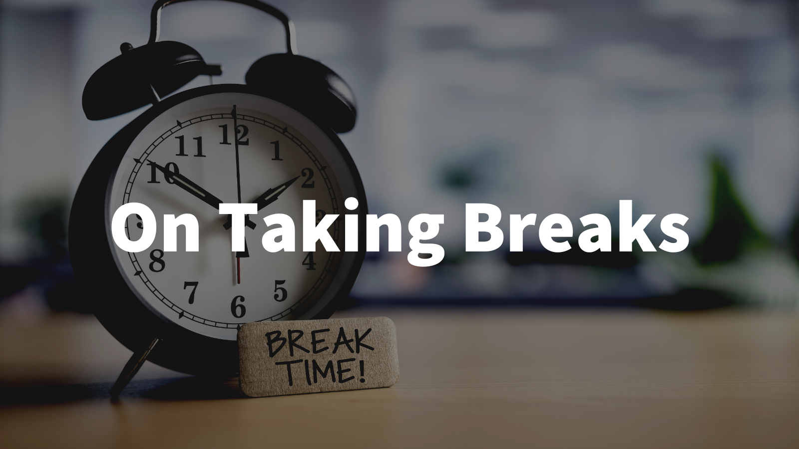 On Taking Breaks