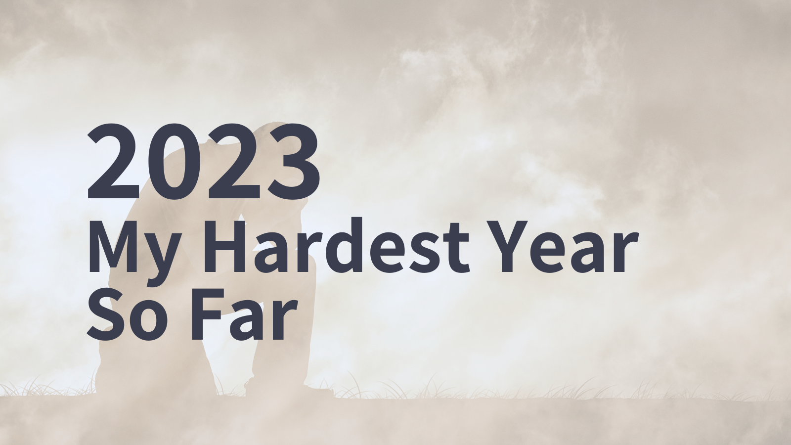 Why 2023 Was My Hardest Year So Far
