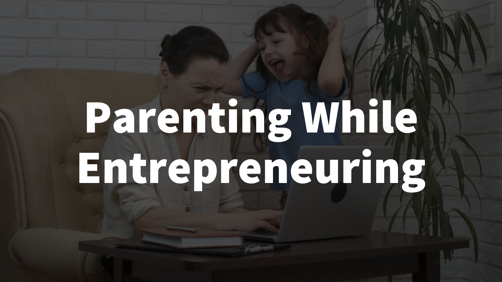 Parenting While Entrepreneuring